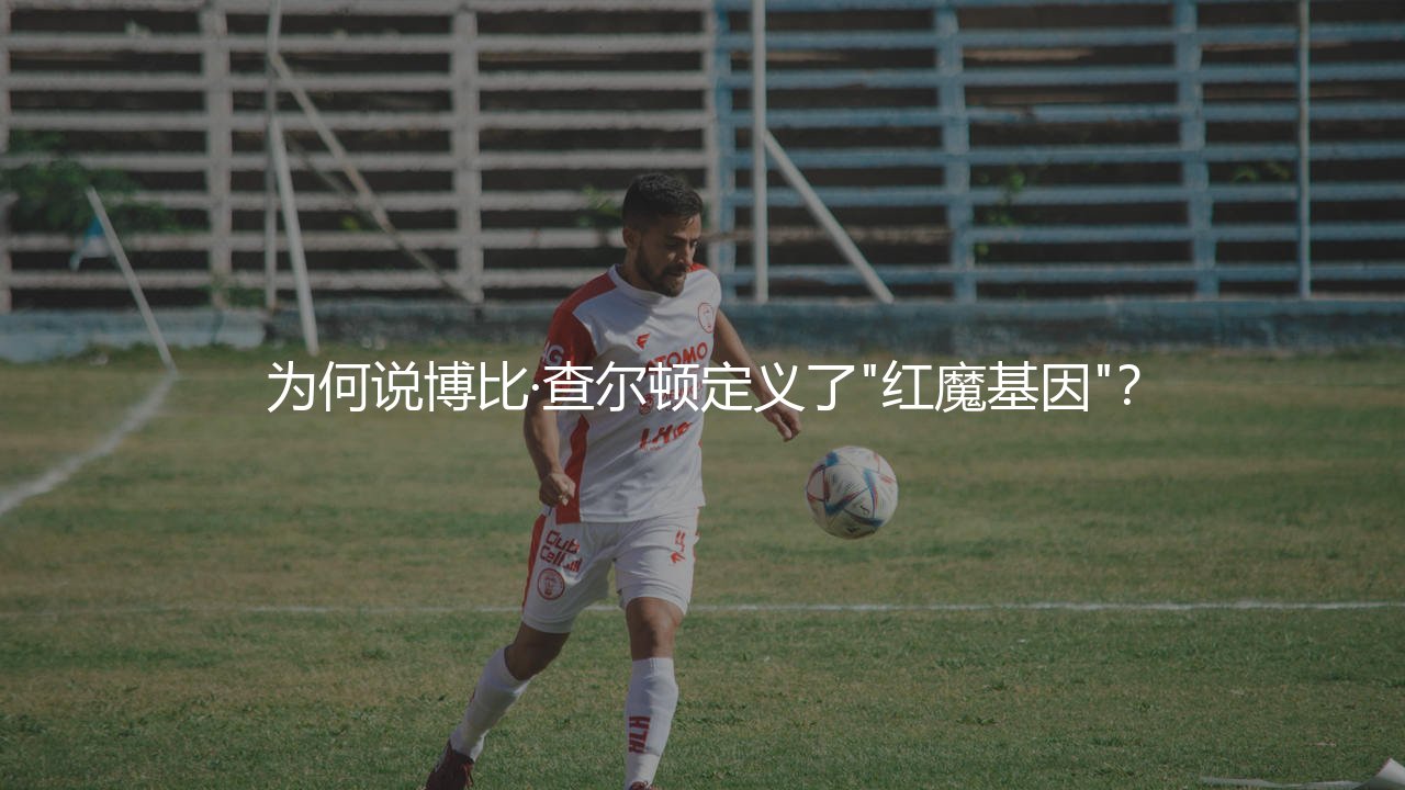 博比·查尔顿为什么是曼联名宿?为何说博比·查尔顿定义了"红魔基因"?-第1张图片-天体号 博比·查尔顿为什么是曼联名宿?为何说博比·查尔顿定义了"红魔基因"?-第1张图片-天体号