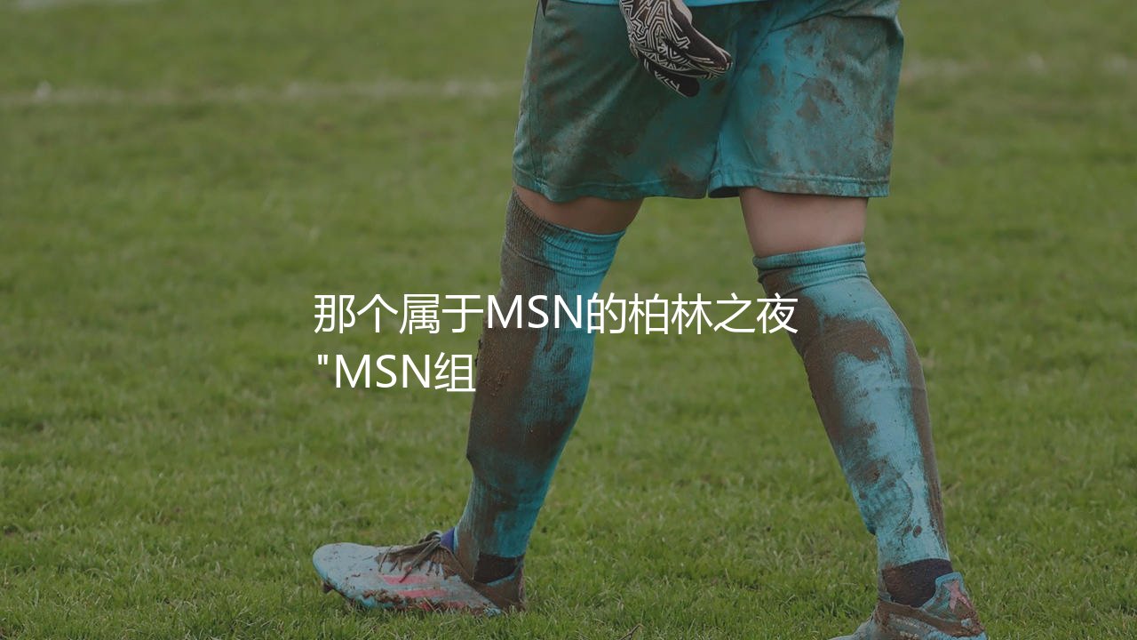 巴萨最近一次夺得欧冠冠军哪个赛季?那个属于MSN的柏林之夜 -第1张图片-天体号 巴萨最近一次夺得欧冠冠军哪个赛季?那个属于MSN的柏林之夜 -第1张图片-天体号