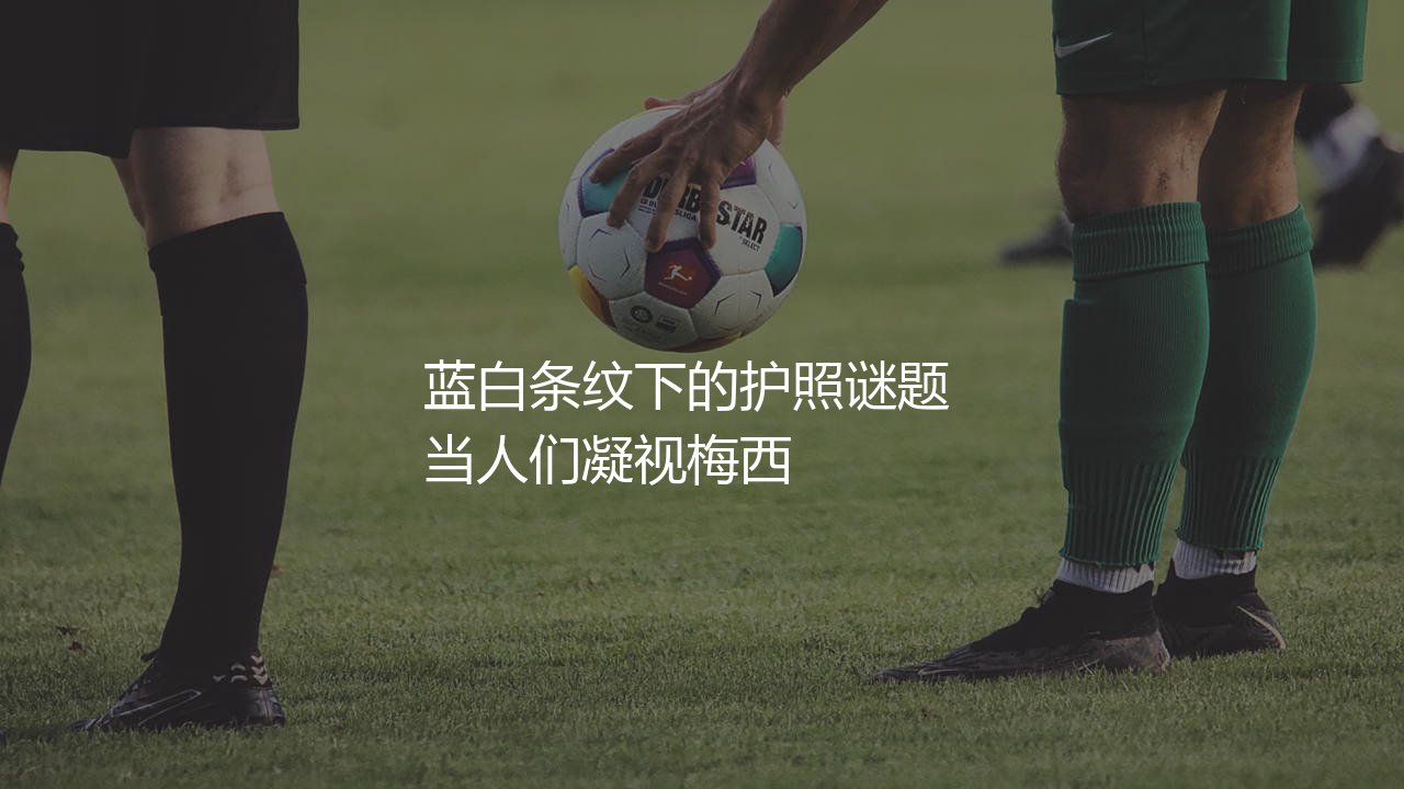 梅西是哪个国家的人啊？蓝白条纹下的护照谜题-第1张图片-天体号