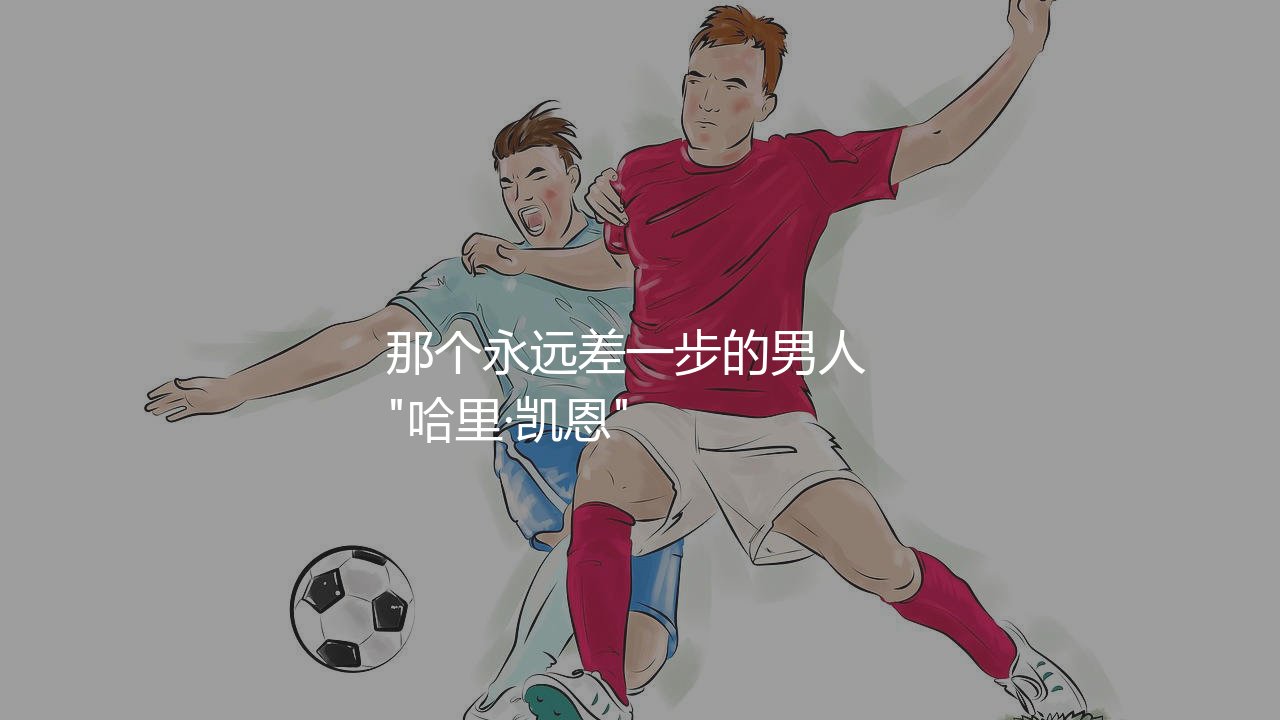 凯恩:我整个生涯都被嘲讽无冠,那个永远差一步的男人 -第1张图片-天体号 凯恩:我整个生涯都被嘲讽无冠,那个永远差一步的男人 -第1张图片-天体号