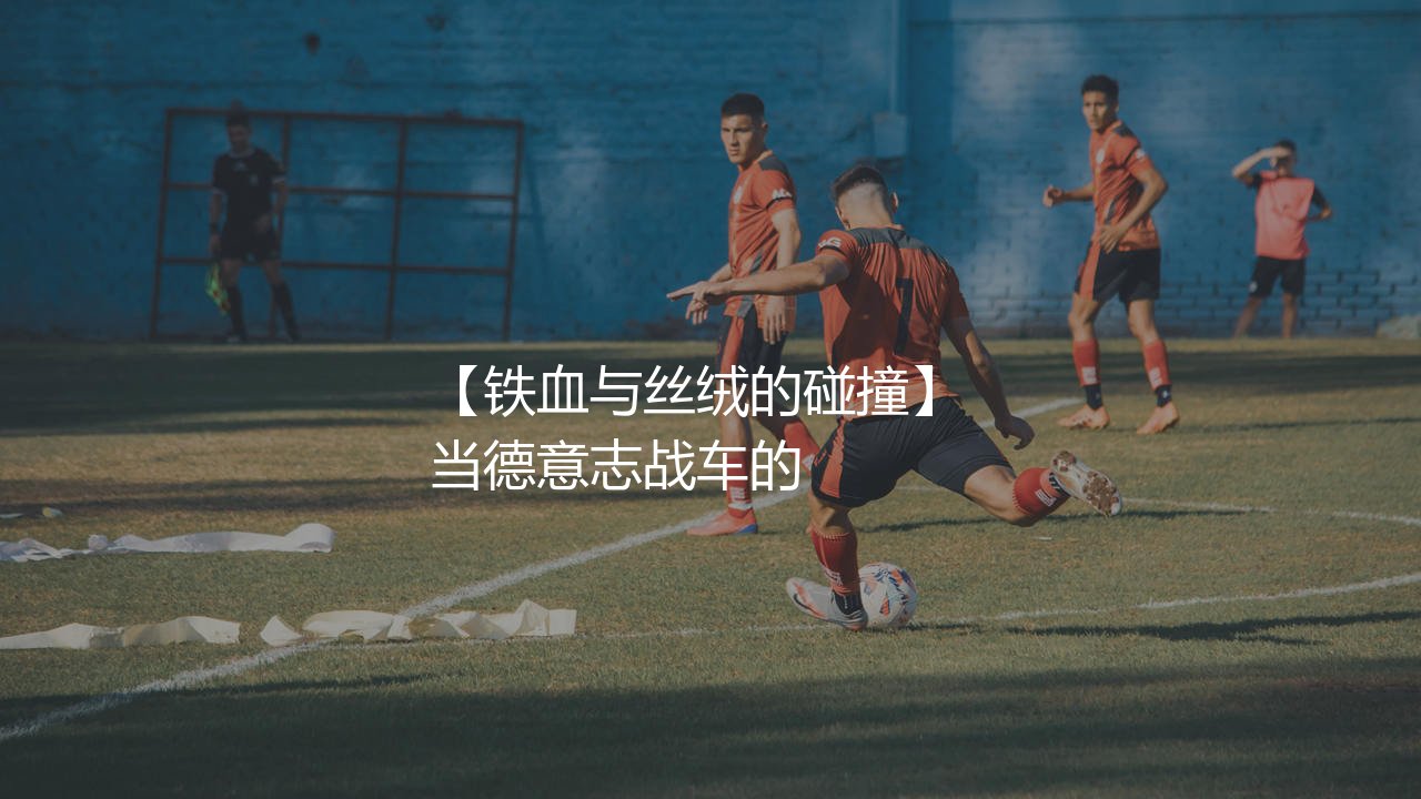 德国队巴拉克拉姆之间有矛盾吗?铁血与丝绒的碰撞-第1张图片-天体号 德国队巴拉克拉姆之间有矛盾吗?铁血与丝绒的碰撞-第1张图片-天体号