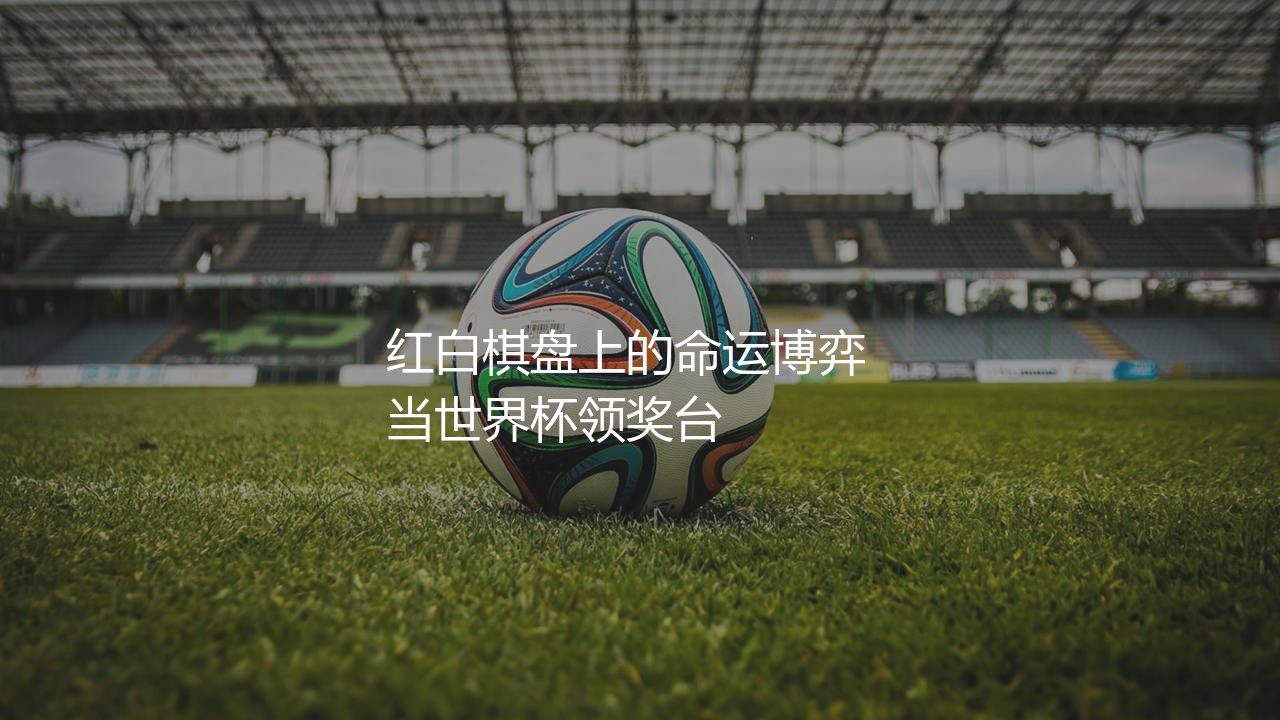 克罗地亚队世界杯最好成绩:红白棋盘上的命运博弈-第1张图片-天体号 克罗地亚队世界杯最好成绩:红白棋盘上的命运博弈-第1张图片-天体号