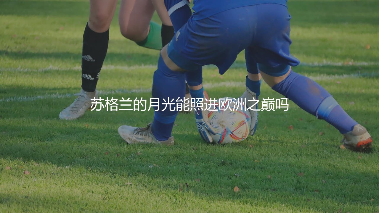 凯尔特人队拿过欧冠吗?苏格兰的月光照进欧洲之巅-第1张图片-天体号 凯尔特人队拿过欧冠吗?苏格兰的月光照进欧洲之巅-第1张图片-天体号