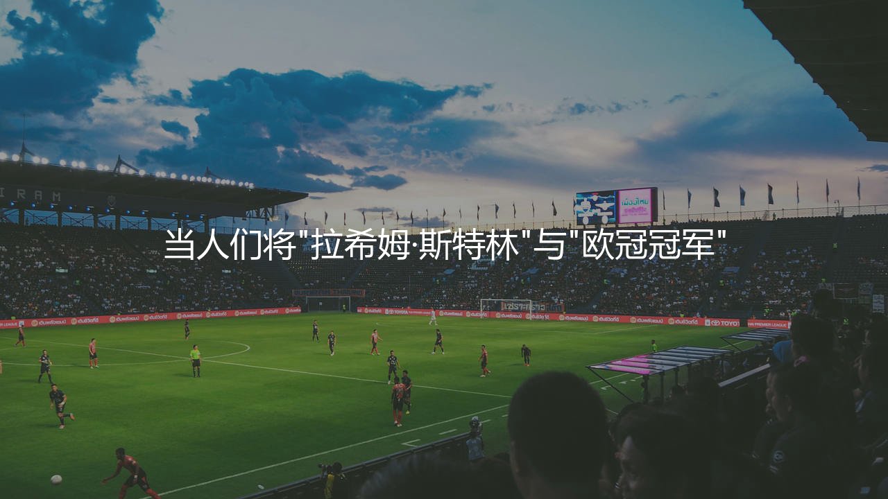 拉希姆·斯特林有过欧冠冠军吗?-第1张图片-天体号 拉希姆·斯特林有过欧冠冠军吗?-第1张图片-天体号