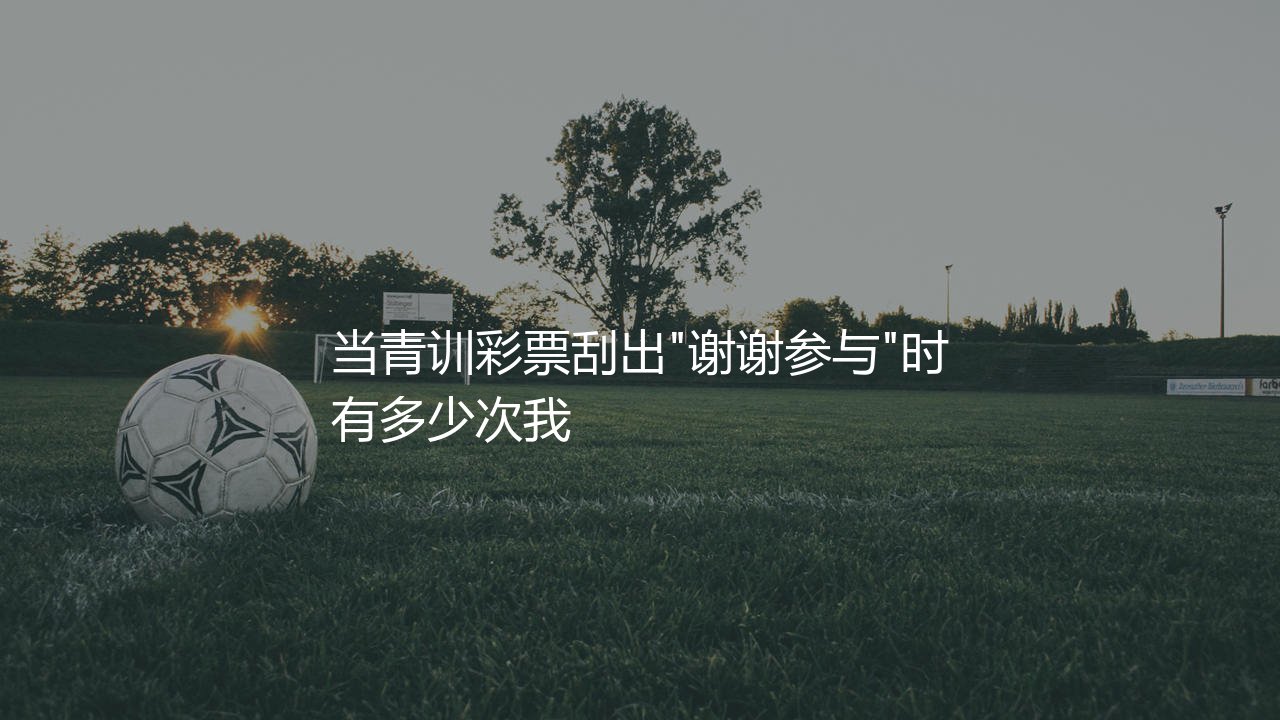 奥莫罗迪翁16场13球是啥时候?当青训彩票刮出"谢谢参与"时-第1张图片-天体号 奥莫罗迪翁16场13球是啥时候?当青训彩票刮出"谢谢参与"时-第1张图片-天体号
