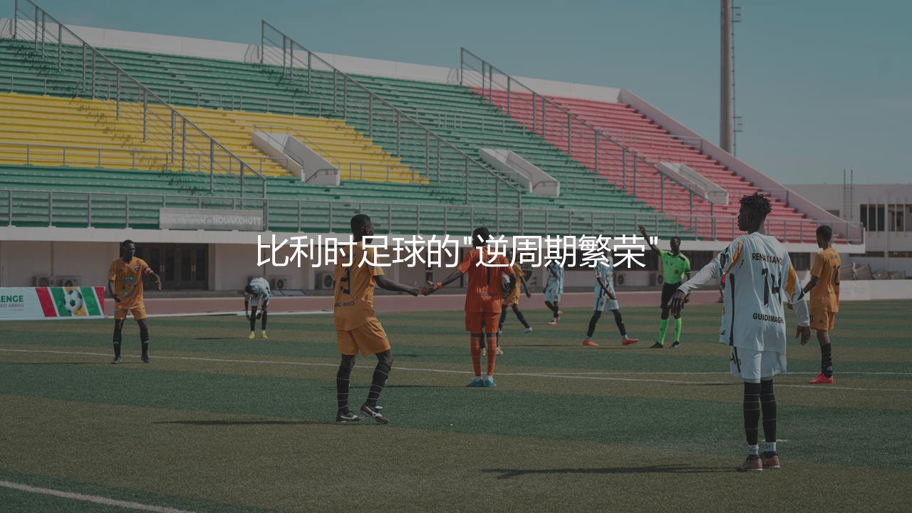 比利时队为什么能在FIFA长期第一?比利时足球的"逆周期繁荣"-第1张图片-天体号 比利时队为什么能在FIFA长期第一?比利时足球的"逆周期繁荣"-第1张图片-天体号