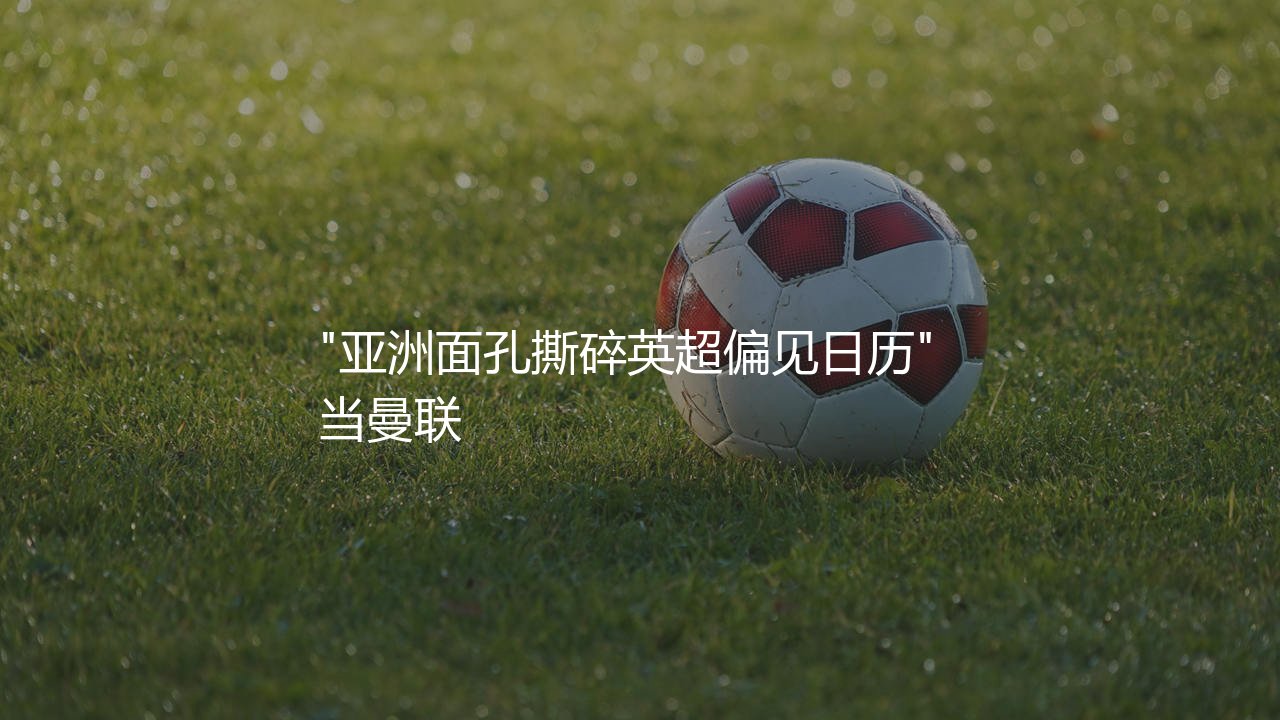 朴智星在曼联效力了多久?亚洲面孔撕碎英超偏见日历-第1张图片-天体号 朴智星在曼联效力了多久?亚洲面孔撕碎英超偏见日历-第1张图片-天体号