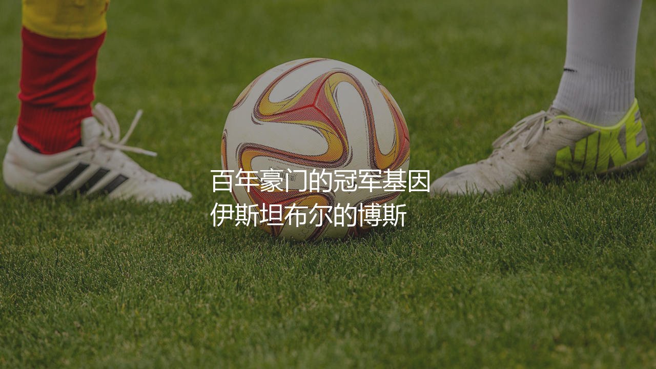 费内巴切多少次土超冠军?百年豪门的冠军基因-第1张图片-天体号 费内巴切多少次土超冠军?百年豪门的冠军基因-第1张图片-天体号