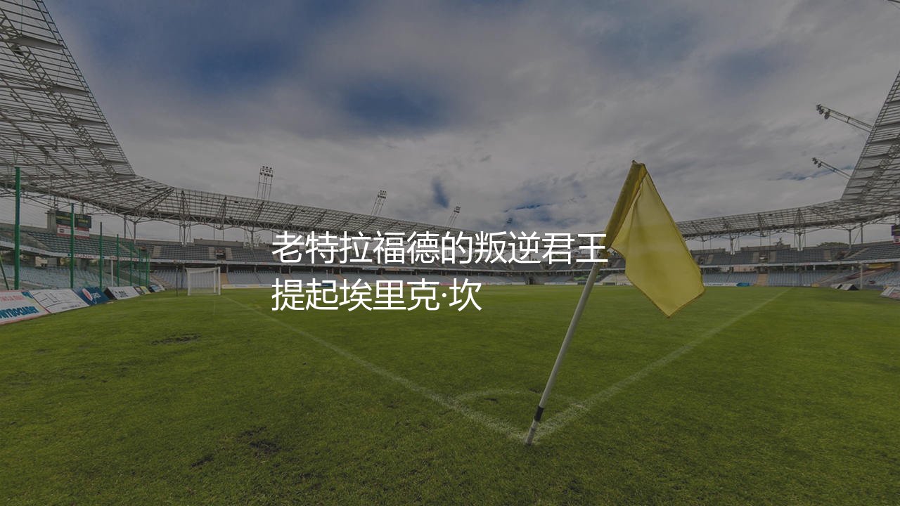 埃里克·坎通纳什么水平？老特拉福德的叛逆君王-第1张图片-天体号