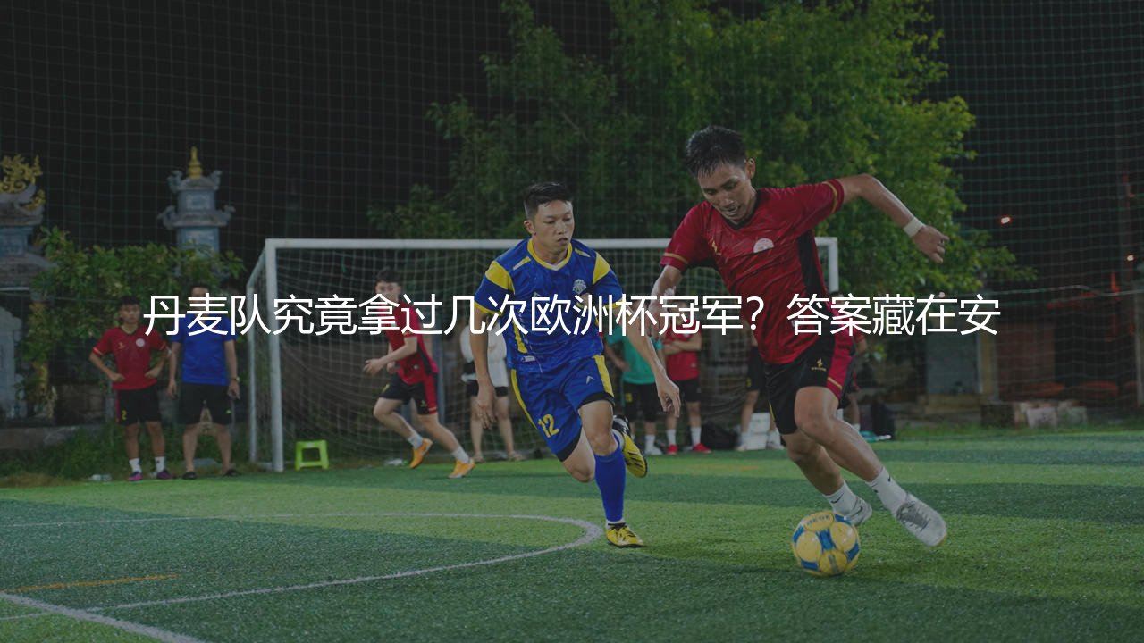 丹麦队究竟拿过几次欧洲杯冠军？丹麦神话上演过几次？-第1张图片-天体号