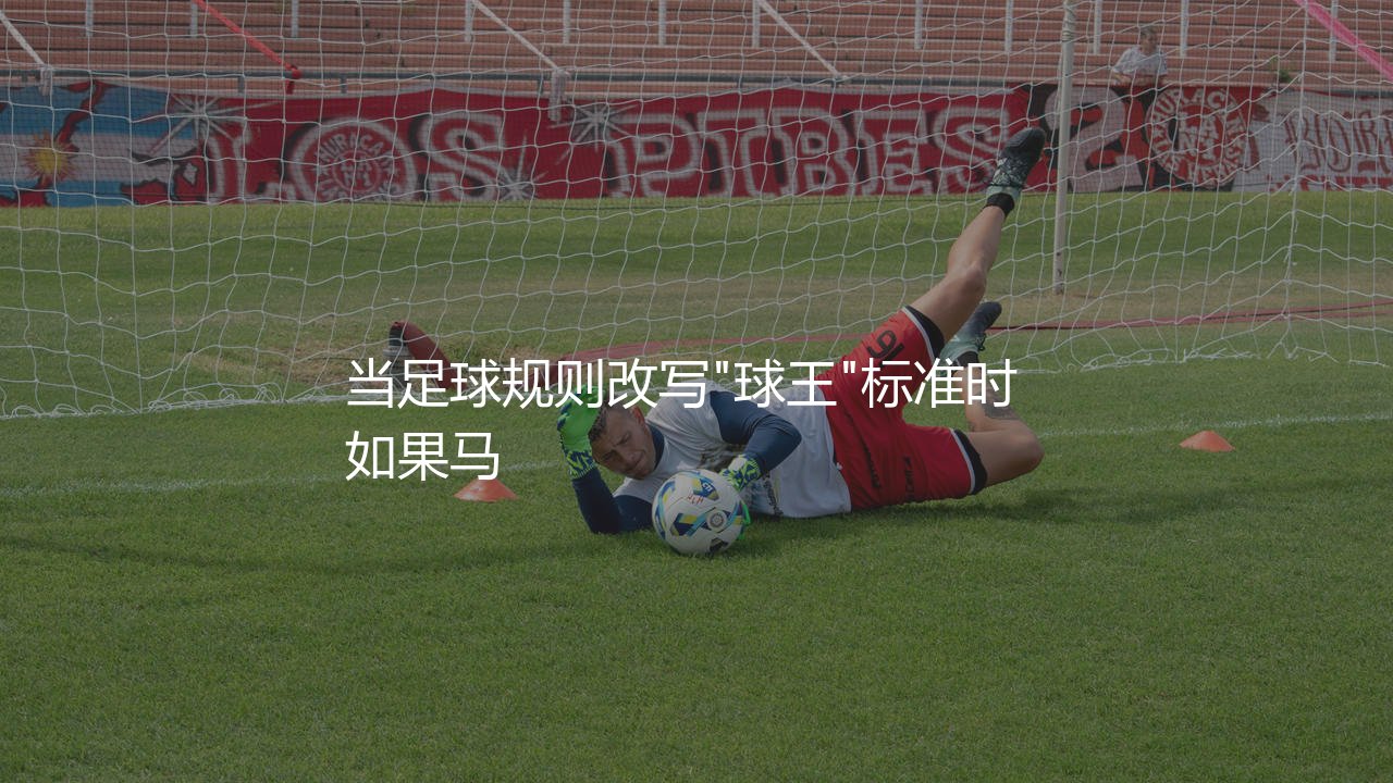 梅西是算是球王吗?当足球规则改写"球王"标准时-第1张图片-天体号 梅西是算是球王吗?当足球规则改写"球王"标准时-第1张图片-天体号