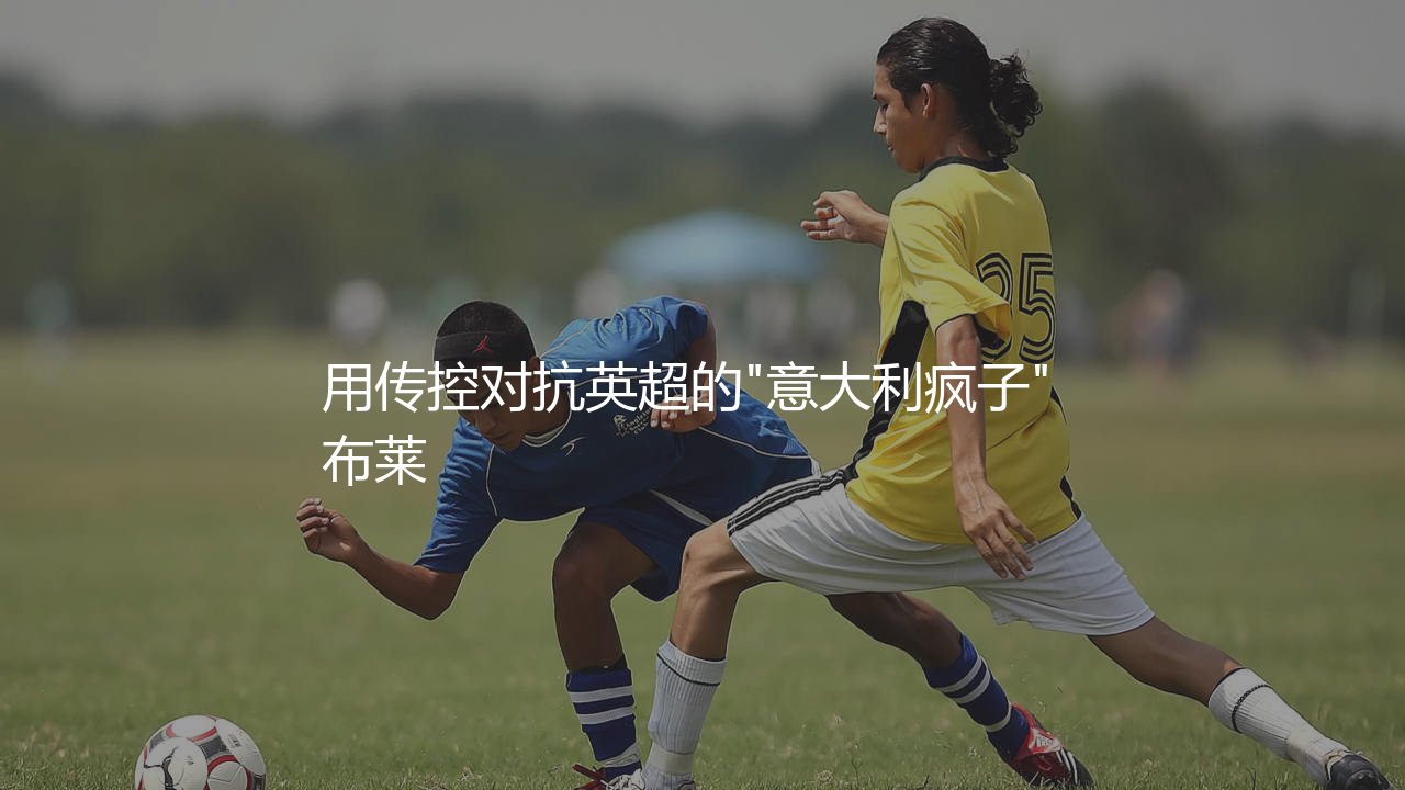 德泽尔比执教水平如何?用传控对抗英超的"意大利疯子"-第1张图片-天体号 德泽尔比执教水平如何?用传控对抗英超的"意大利疯子"-第1张图片-天体号
