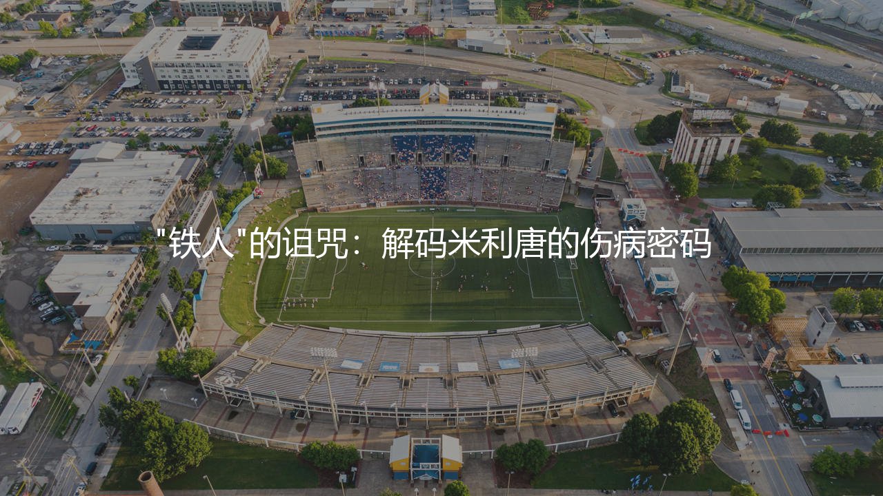 米利唐为什么总受伤?"铁人"的诅咒:解码米利唐的伤病密码-第1张图片-天体号 米利唐为什么总受伤?"铁人"的诅咒:解码米利唐的伤病密码-第1张图片-天体号
