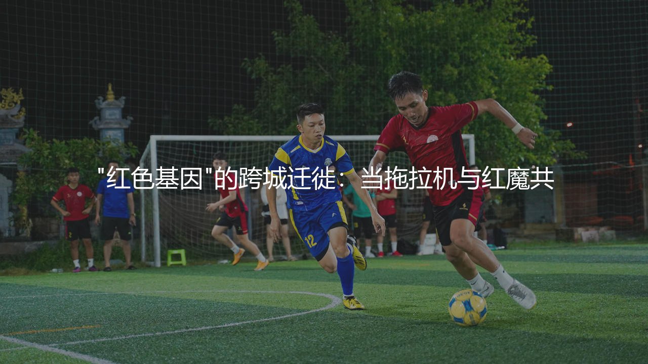 伊普斯维奇是曼联系吗,"红色基因"的跨城迁徙:当拖拉机与红魔共-第1张图片-天体号 伊普斯维奇是曼联系吗,"红色基因"的跨城迁徙:当拖拉机与红魔共-第1张图片-天体号