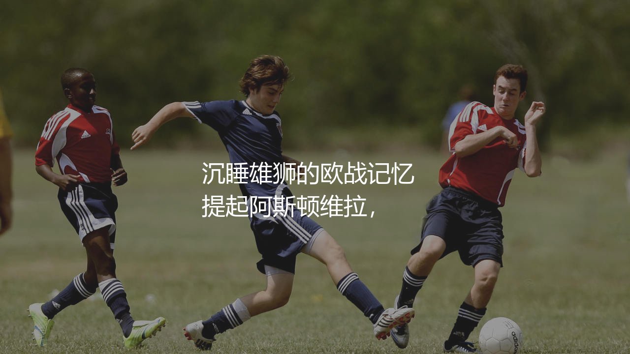 阿斯顿维拉参加过多少次欧冠比赛?沉睡雄狮的欧战记忆-第1张图片-天体号 阿斯顿维拉参加过多少次欧冠比赛?沉睡雄狮的欧战记忆-第1张图片-天体号