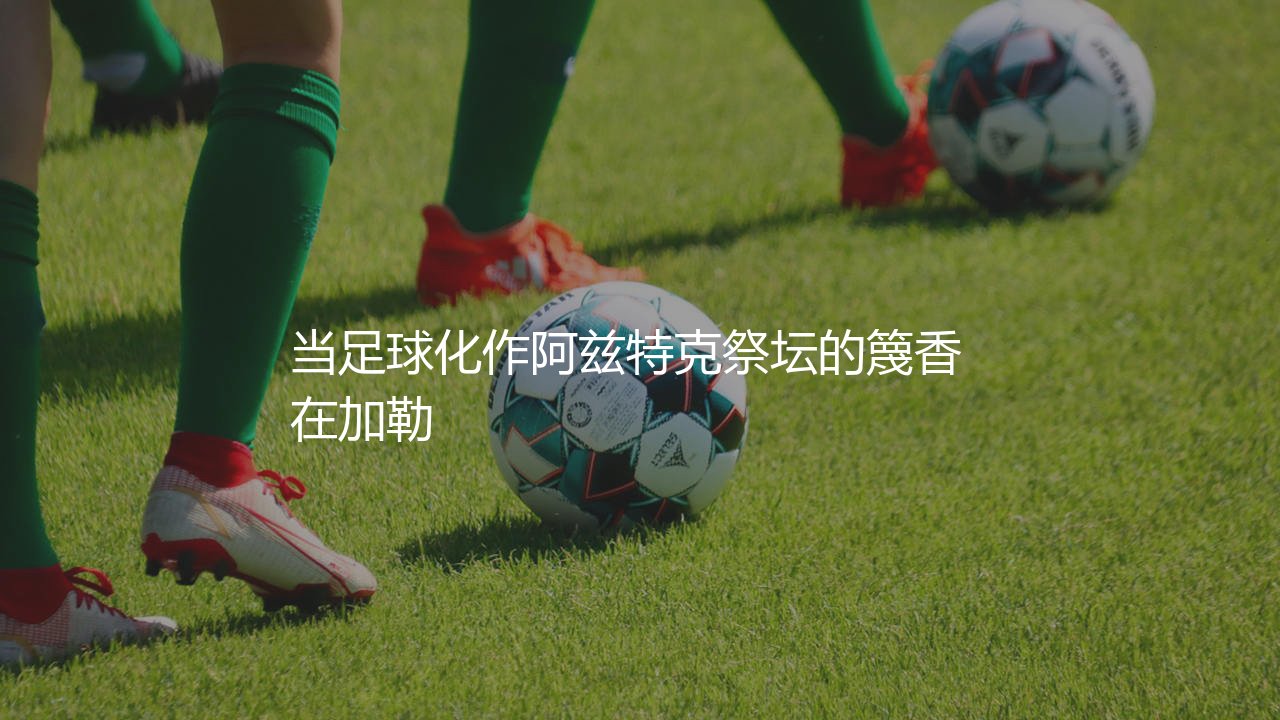 墨西哥队几次金杯赛冠军?当足球化作阿兹特克祭坛的篾香-第1张图片-天体号 墨西哥队几次金杯赛冠军?当足球化作阿兹特克祭坛的篾香-第1张图片-天体号