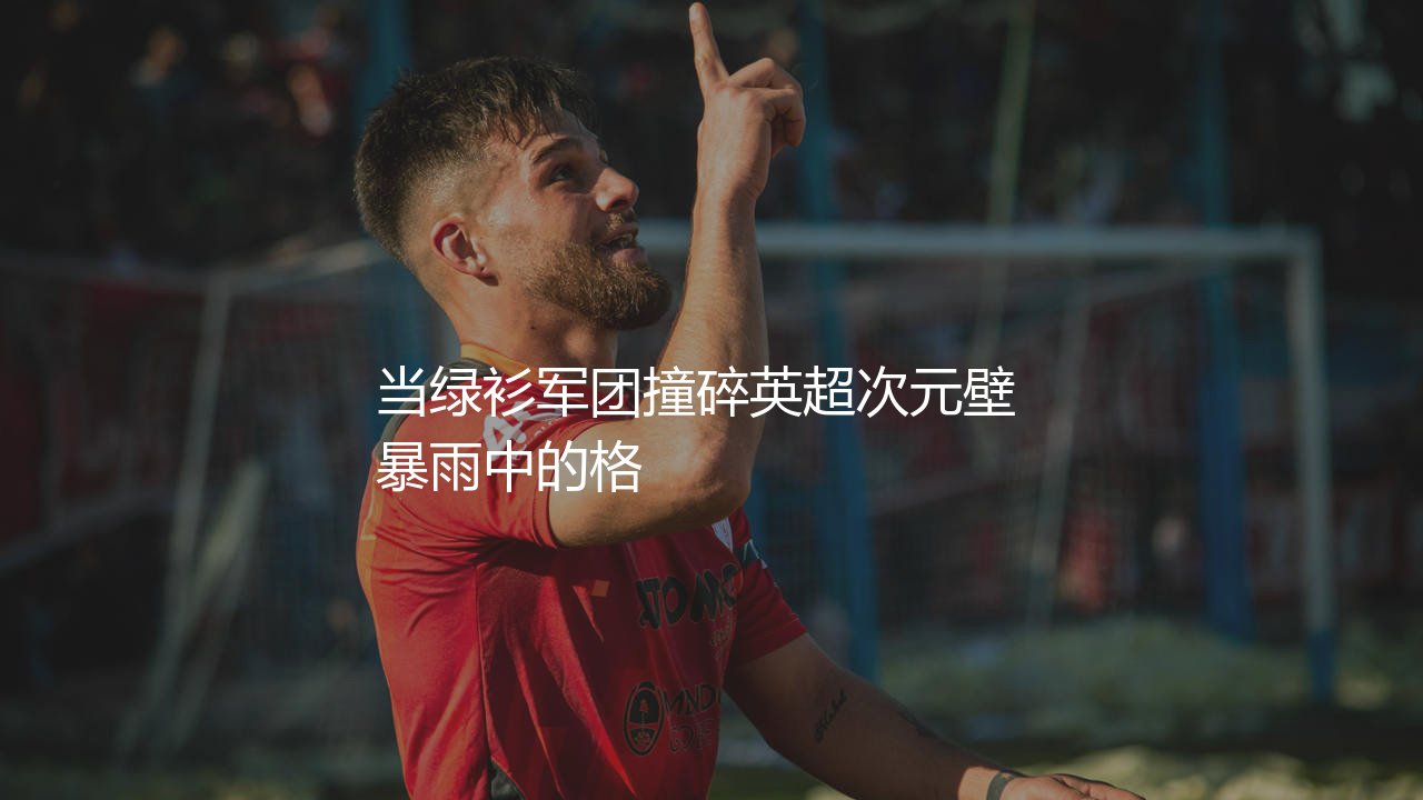 凯尔特人队放在英超啥水平?当绿衫军团撞碎英超次元壁-第1张图片-天体号 凯尔特人队放在英超啥水平?当绿衫军团撞碎英超次元壁-第1张图片-天体号