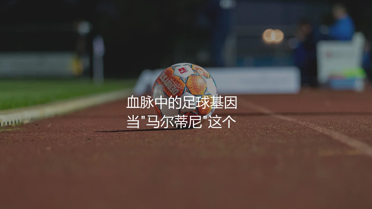 丹尼尔·马尔蒂尼技术特点:血脉中的足球基因-第1张图片-天体号 丹尼尔·马尔蒂尼技术特点:血脉中的足球基因-第1张图片-天体号