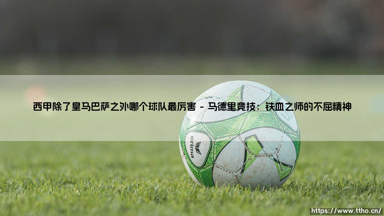 西甲除了皇马巴萨之外哪个球队最厉害？西甲双雄之外最厉害的球队-第1张图片-天体号
