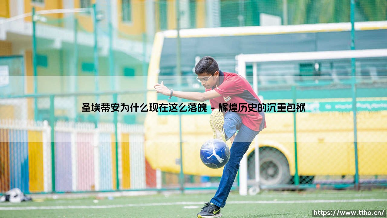 圣埃蒂安为什么现在这么落魄?圣埃蒂安从辉煌到沉寂的足球传奇-第1张图片-天体号 圣埃蒂安为什么现在这么落魄?圣埃蒂安从辉煌到沉寂的足球传奇-第1张图片-天体号