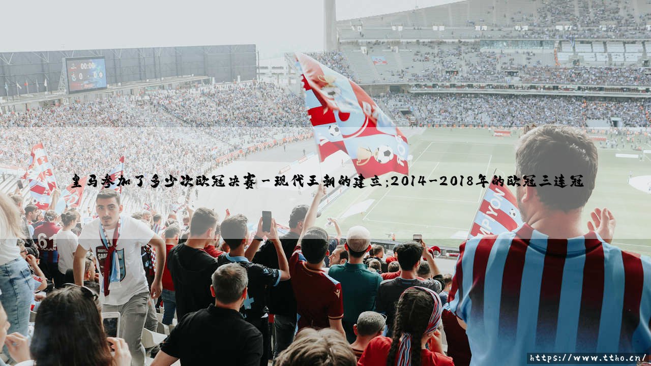 皇马参加了多少次欧冠决赛？欧洲之王的欧冠决赛辉煌历程-第3张图片-天体号