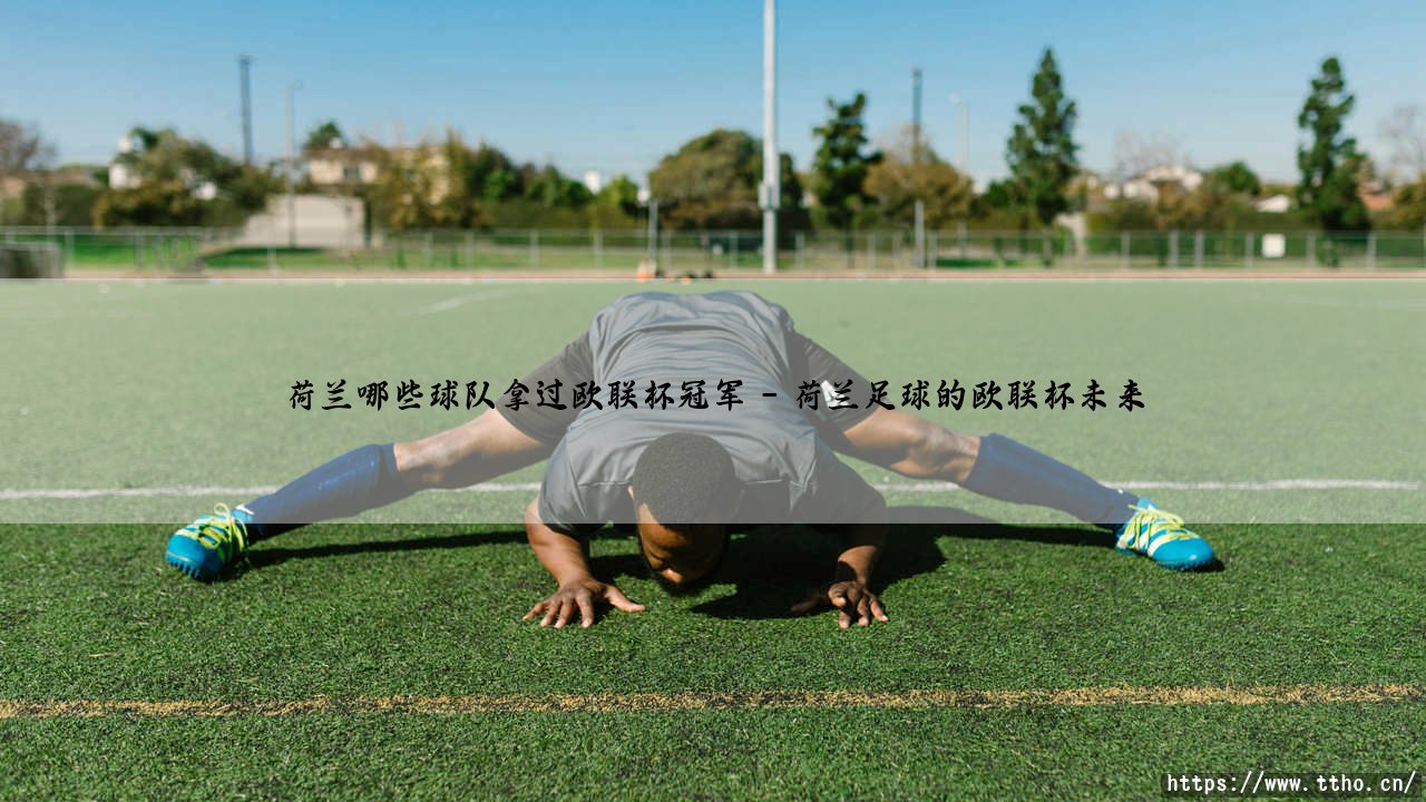 荷兰哪些球队拿过欧联杯冠军？揭秘荷兰足球的欧联杯辉煌史-第5张图片-天体号