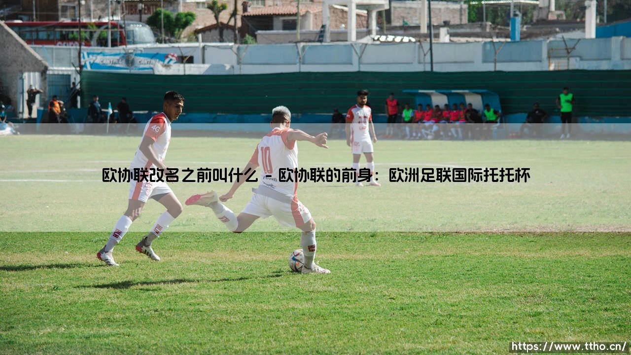 欧协联改名之前叫什么?揭秘「欧协联」的前世今生-第1张图片-天体号 欧协联改名之前叫什么?揭秘「欧协联」的前世今生-第1张图片-天体号