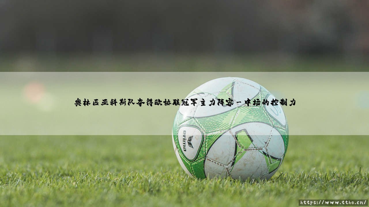 奥林匹亚科斯队夺得欧协联冠军主力阵容(奥林匹亚科斯夺得欧协联冠军的阵容默契度)-第3张图片-天体号 奥林匹亚科斯队夺得欧协联冠军主力阵容(奥林匹亚科斯夺得欧协联冠军的阵容默契度)-第3张图片-天体号