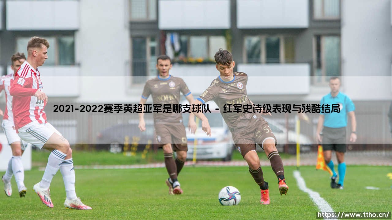 2021-2022赛季英超亚军:当卓越遇见命运的残酷-第1张图片-天体号 2021-2022赛季英超亚军:当卓越遇见命运的残酷-第1张图片-天体号
