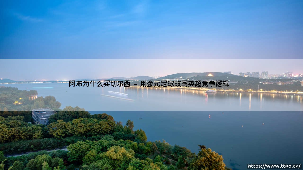 阿布为什么买切尔西?一桩改变英超格局的世纪收购-第2张图片-天体号 阿布为什么买切尔西?一桩改变英超格局的世纪收购-第2张图片-天体号