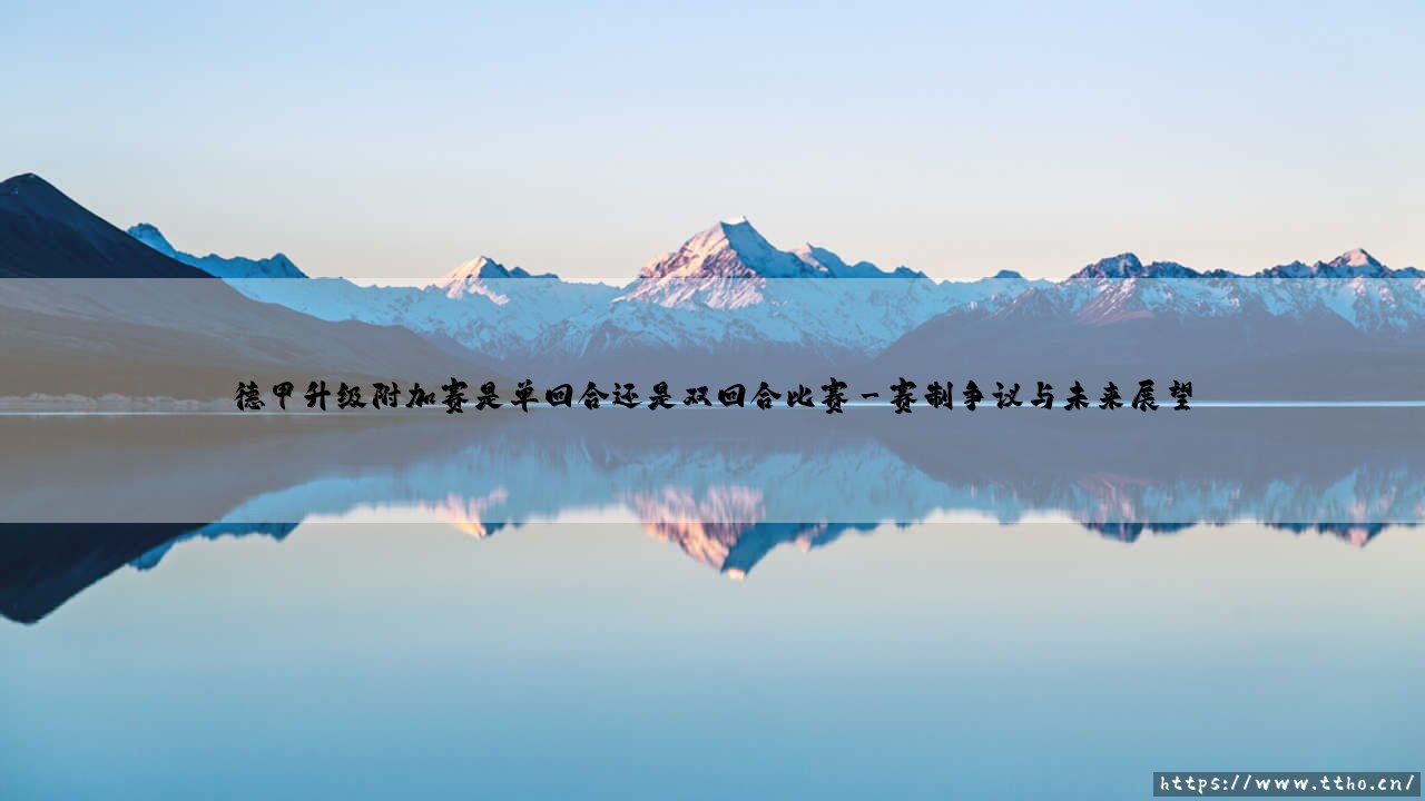 德甲升级附加赛的赛制玄机:单回合决胜还是双回合鏖战更显公平?-第3张图片-天体号 德甲升级附加赛的赛制玄机:单回合决胜还是双回合鏖战更显公平?-第3张图片-天体号