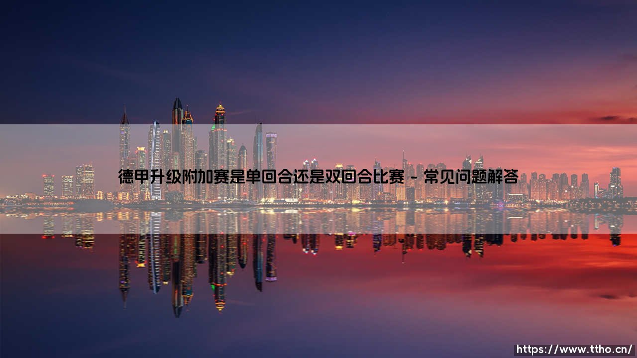 德甲升级附加赛的赛制玄机：单回合决胜还是双回合鏖战更显公平？-第4张图片-天体号