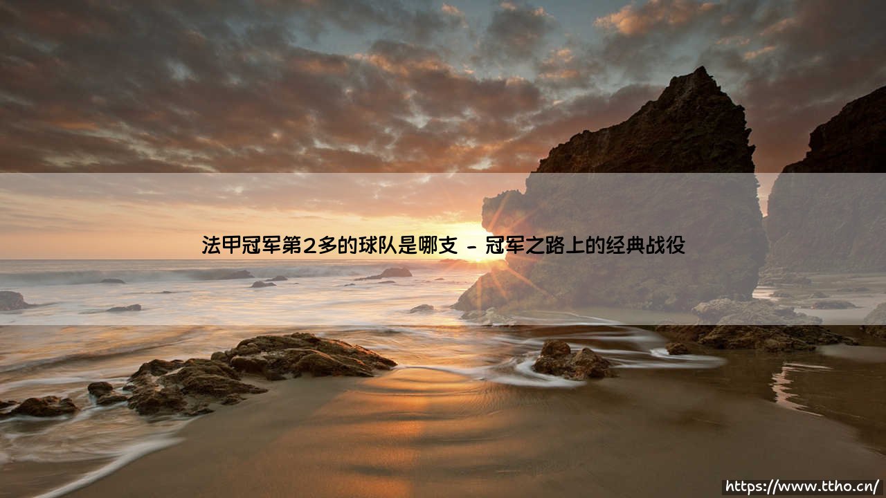 法甲冠军第2多的球队是哪支？揭秘法甲历史第二霸主的传奇征程-第2张图片-天体号