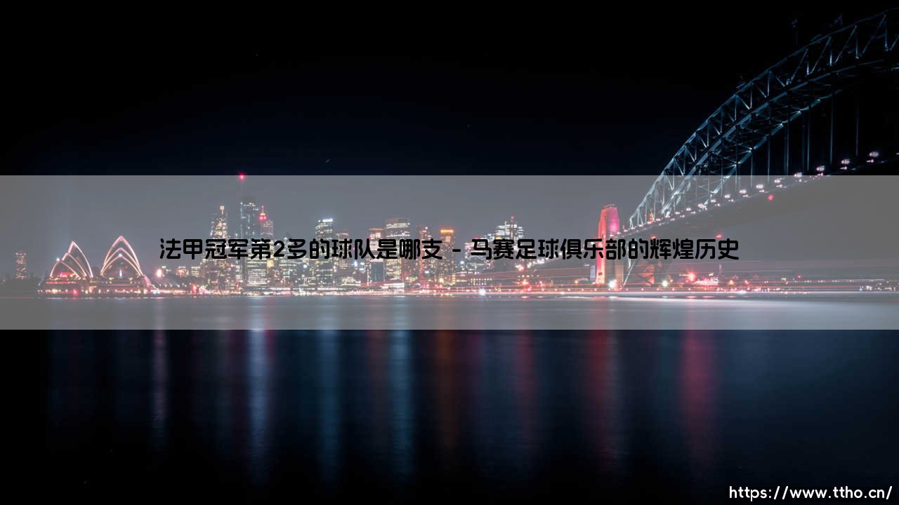 法甲冠军第2多的球队是哪支？揭秘法甲历史第二霸主的传奇征程-第1张图片-天体号