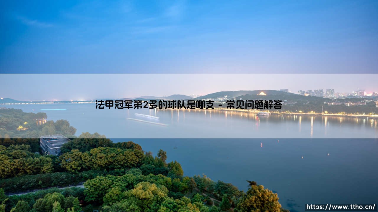 法甲冠军第2多的球队是哪支？揭秘法甲历史第二霸主的传奇征程-第5张图片-天体号