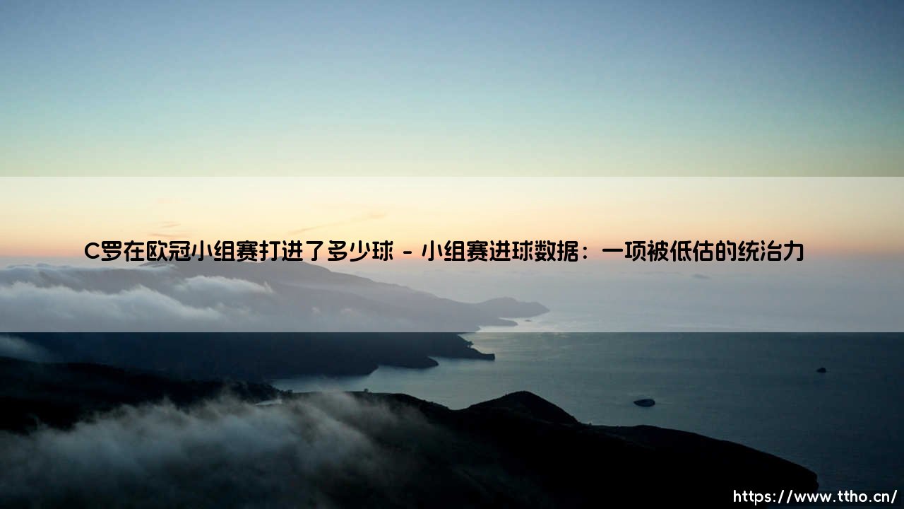 C罗在欧冠小组赛的进球传奇:欧冠之王数字背后的王者之路-第1张图片-天体号 C罗在欧冠小组赛的进球传奇:欧冠之王数字背后的王者之路-第1张图片-天体号