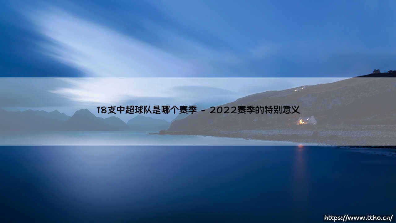 18支中超球队是哪个赛季?揭秘中国足球顶级联赛扩军之路-第2张图片-天体号 18支中超球队是哪个赛季?揭秘中国足球顶级联赛扩军之路-第2张图片-天体号
