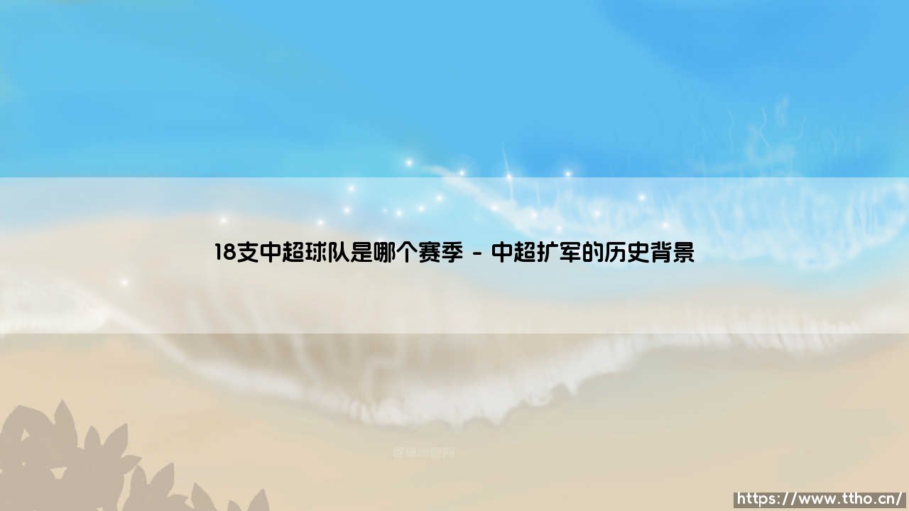 18支中超球队是哪个赛季?揭秘中国足球顶级联赛扩军之路-第1张图片-天体号 18支中超球队是哪个赛季?揭秘中国足球顶级联赛扩军之路-第1张图片-天体号