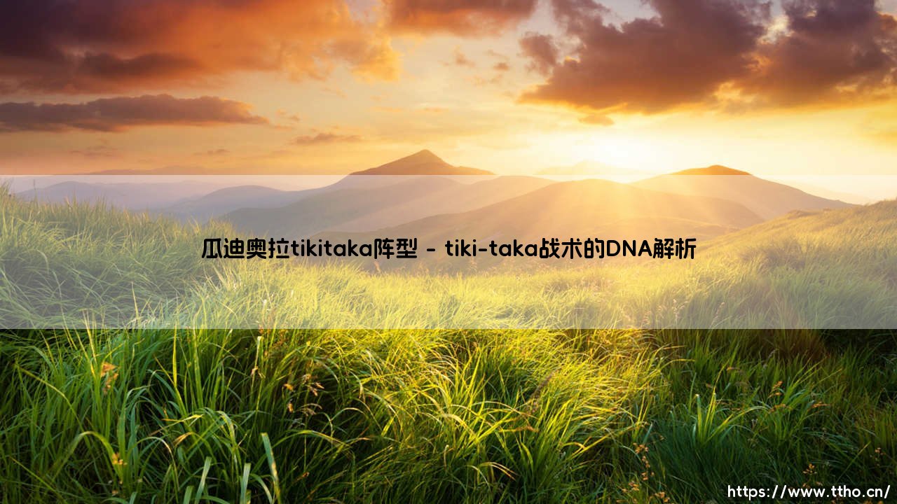 瓜迪奥拉的tiki-taka阵型：现代足球战术的华丽革命-第1张图片-天体号