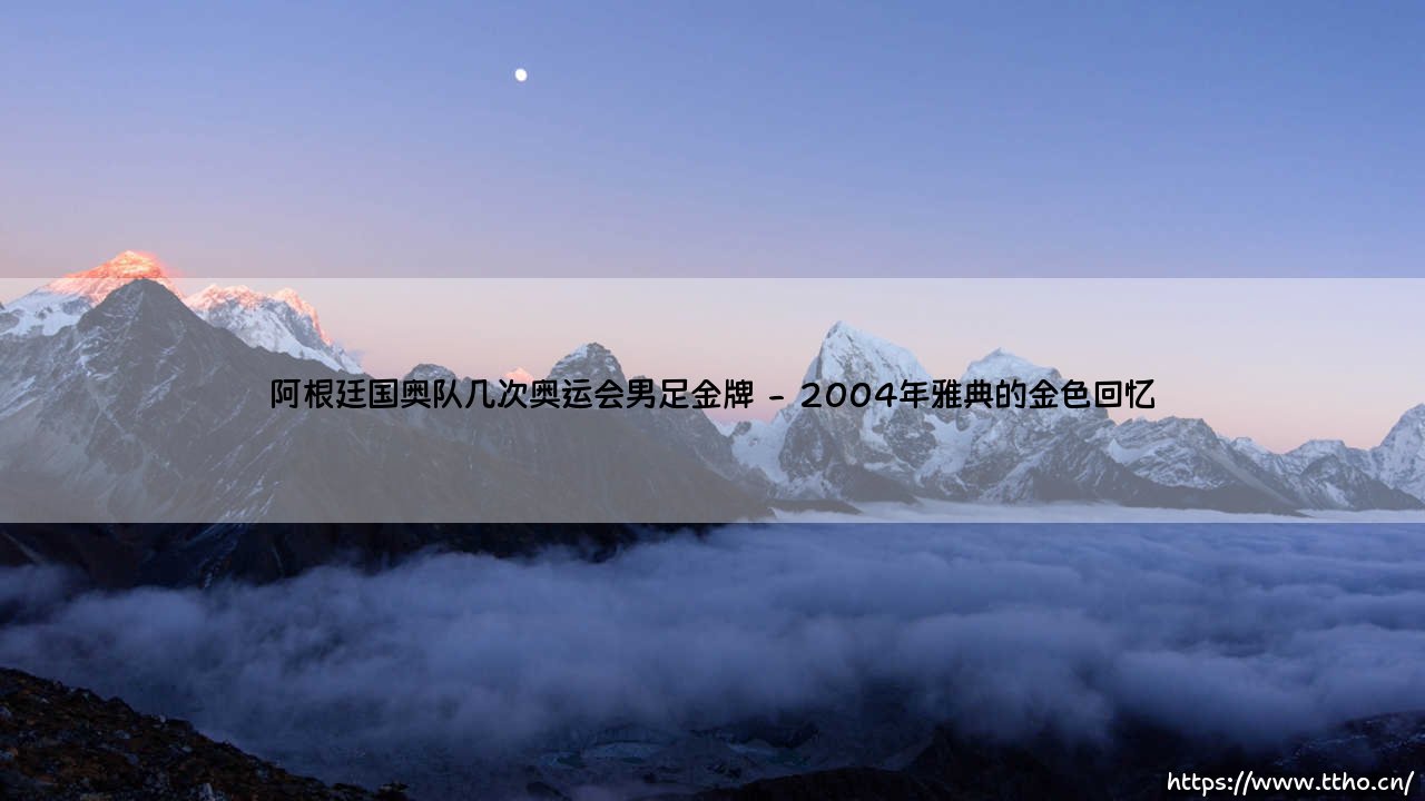 阿根廷国奥队的辉煌传奇：阿根廷国奥队几度问鼎奥运会男足金牌的荣耀之路-第2张图片-天体号