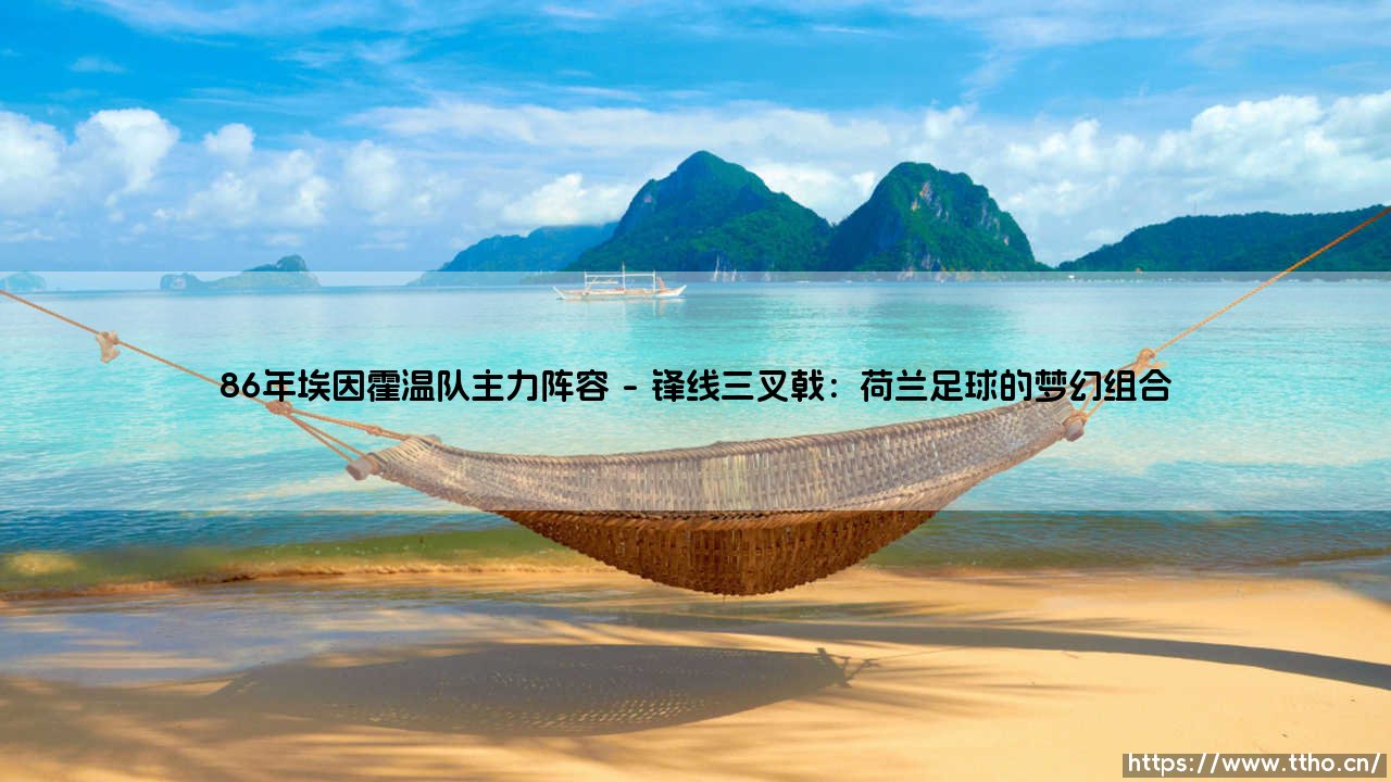 1986年埃因霍温队主力阵容:荷兰足球黄金一代的崛起之路-第1张图片-天体号 1986年埃因霍温队主力阵容:荷兰足球黄金一代的崛起之路-第1张图片-天体号