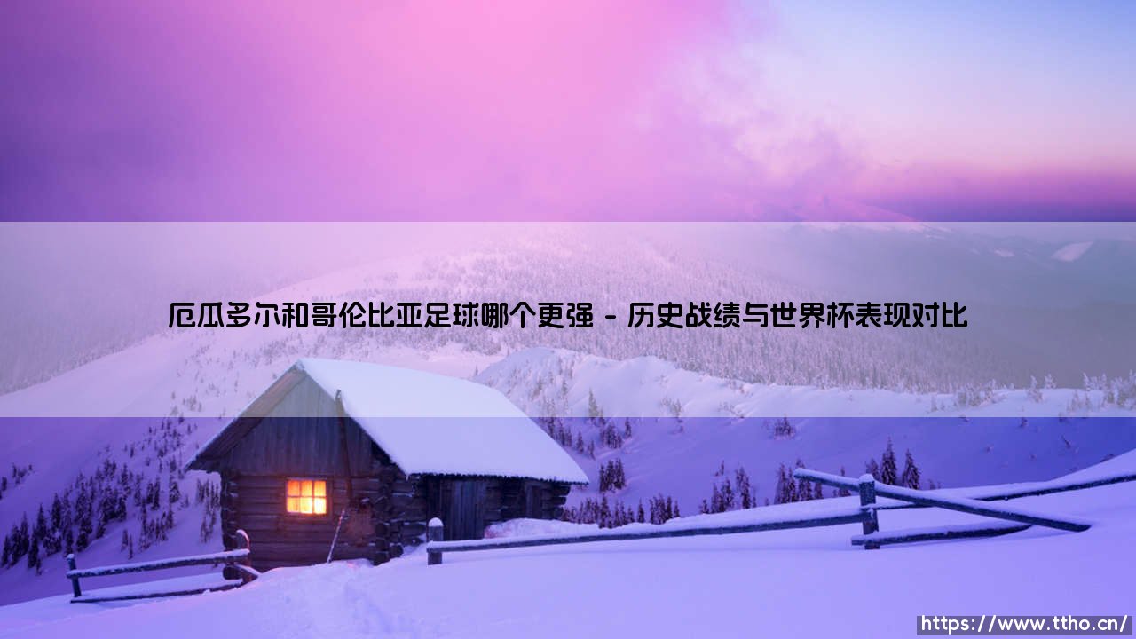 厄瓜多尔和哥伦比亚足球哪个更强？南美足坛的中坚力量对比-第1张图片-天体号