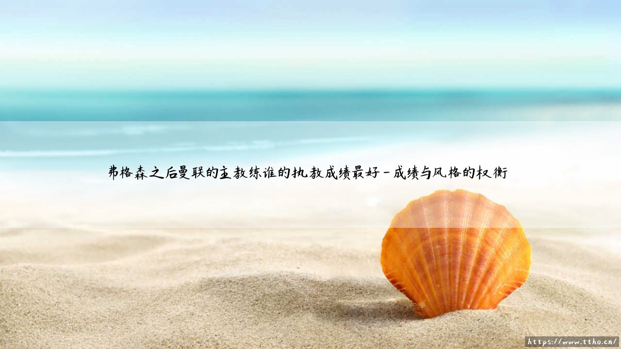 弗格森之后曼联的主教练谁的执教成绩最好?-第4张图片-天体号 弗格森之后曼联的主教练谁的执教成绩最好?-第4张图片-天体号