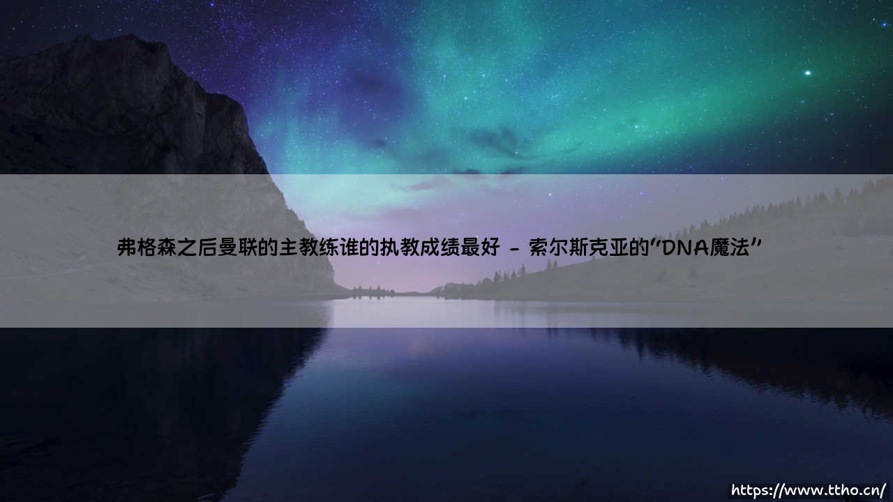 弗格森之后曼联的主教练谁的执教成绩最好?-第2张图片-天体号 弗格森之后曼联的主教练谁的执教成绩最好?-第2张图片-天体号