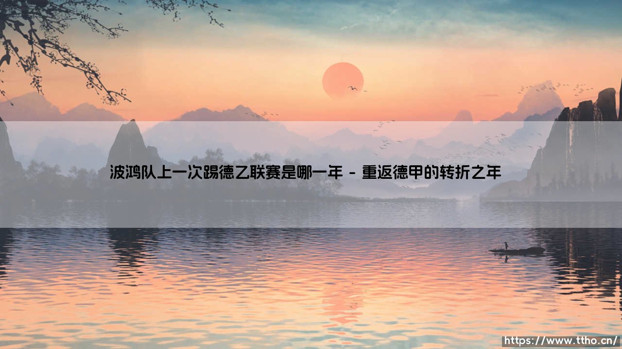 波鸿队上一次踢德乙联赛是哪一年?鲁尔区老牌球队的升降沉浮录-第1张图片-天体号 波鸿队上一次踢德乙联赛是哪一年?鲁尔区老牌球队的升降沉浮录-第1张图片-天体号