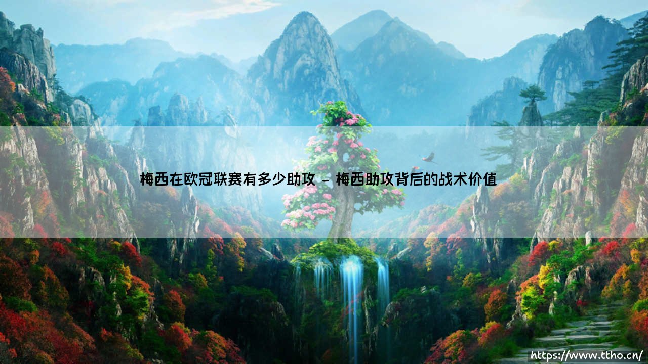 梅西在欧冠联赛有多少助攻？揭秘球王的欧冠联赛里的助攻艺术-第2张图片-天体号