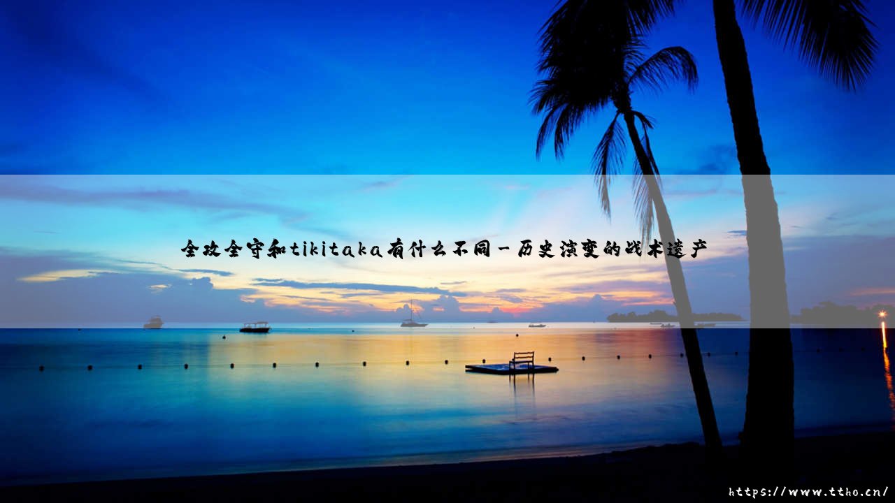 全攻全守和tikitaka有什么不同:解析足球战术的两大流派-第3张图片-天体号 全攻全守和tikitaka有什么不同:解析足球战术的两大流派-第3张图片-天体号