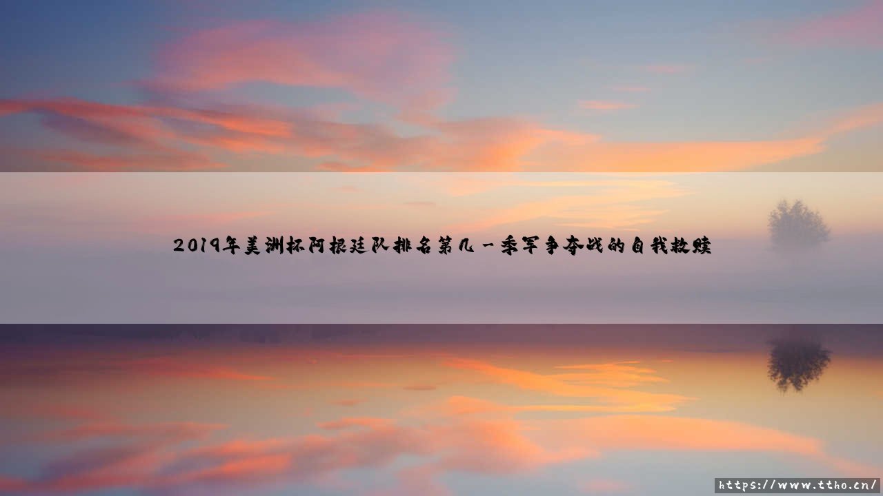 2019年美洲杯阿根廷队排名第几?探秘梅西与蓝白军团在2019年美洲杯的挣扎之路-第3张图片-天体号 2019年美洲杯阿根廷队排名第几?探秘梅西与蓝白军团在2019年美洲杯的挣扎之路-第3张图片-天体号