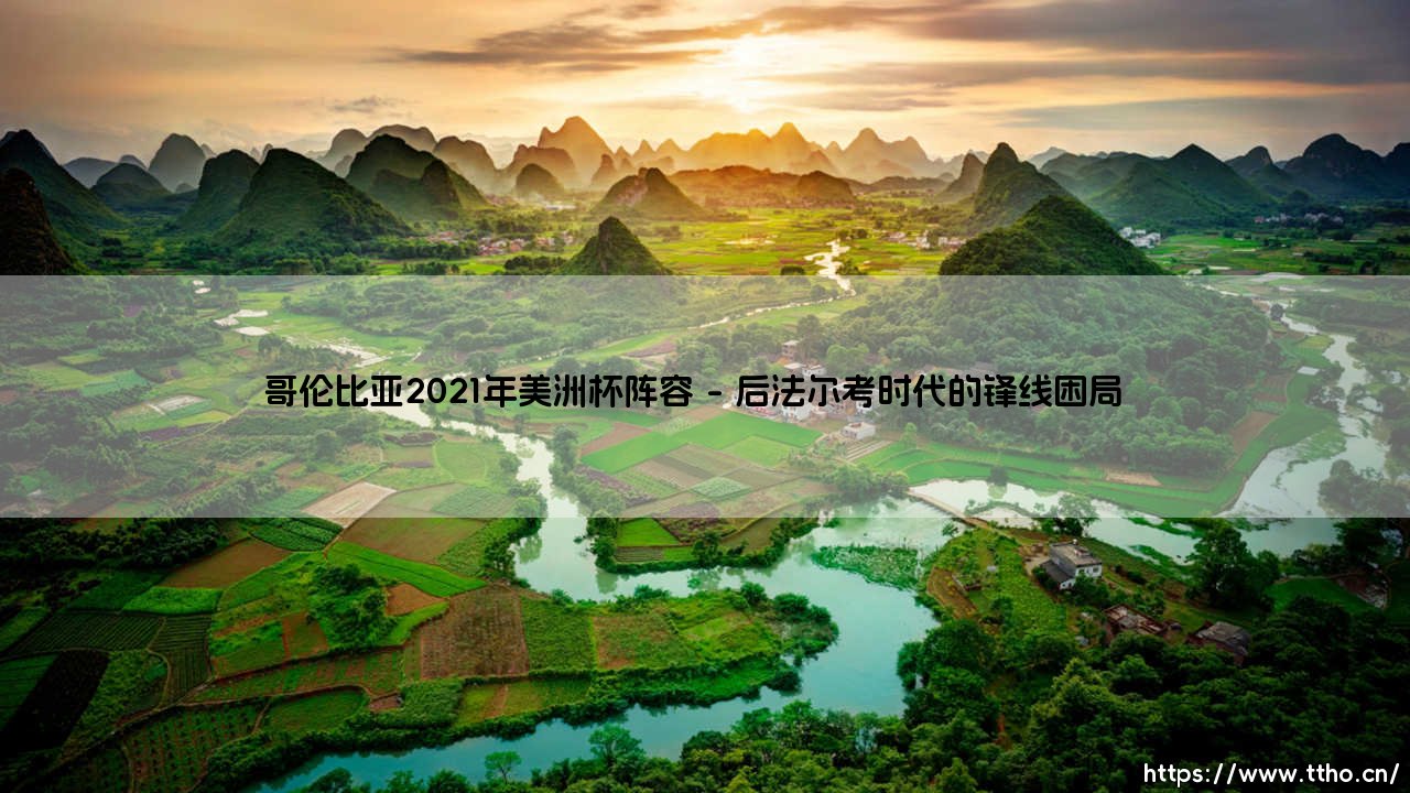 哥伦比亚2021年美洲杯阵容:黄金一代的谢幕还是新周期的开始?-第1张图片-天体号 哥伦比亚2021年美洲杯阵容:黄金一代的谢幕还是新周期的开始?-第1张图片-天体号