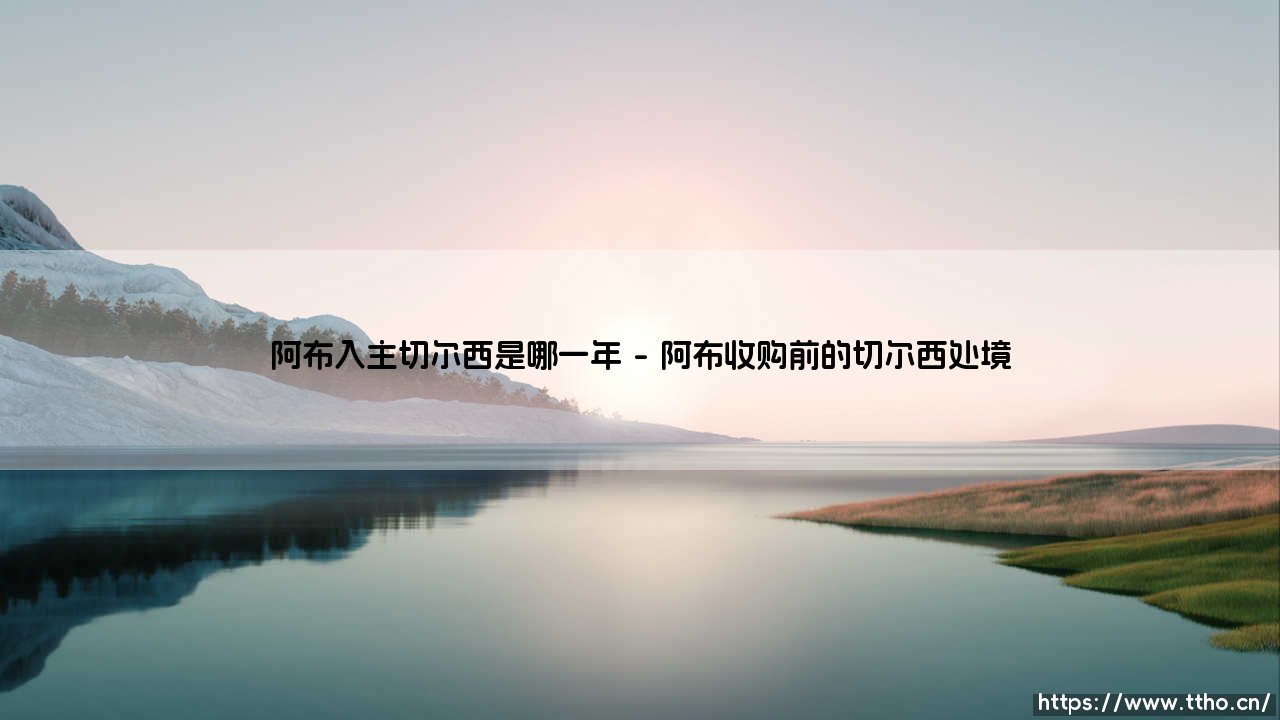 阿布入主切尔西的2003年：一场改变英超格局的收购-第1张图片-天体号